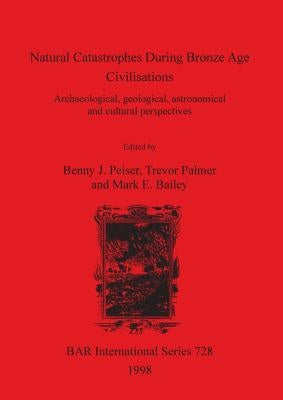 Natural Catastrophes During Bronze Age Civilisations: Archaeological, geological, astronomical and cultural perspectives by Peiser, Benny J.