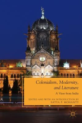 Colonialism, Modernity, and Literature: A View from India by Mohanty, S.