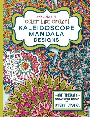 Color Like Crazy Kaleidoscope Mandala Designs Volume 4: An incredible coloring book for adults of all ages, you'll be relaxed and stress free from the by Tanana, Mary