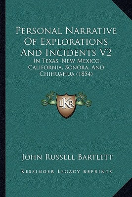 Personal Narrative Of Explorations And Incidents V2: In Texas, New Mexico, California, Sonora, And Chihuahua (1854) by Bartlett, John Russell