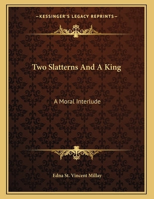 Two Slatterns And A King: A Moral Interlude by Millay, Edna St Vincent