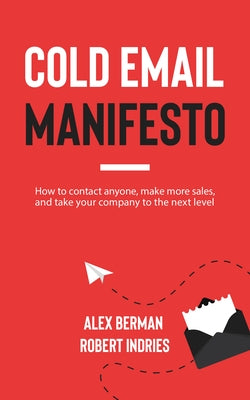 Cold Email Manifesto: How to Contact Anyone, Make More Sales, and Take Your Company to the Next Level by Indries, Robert