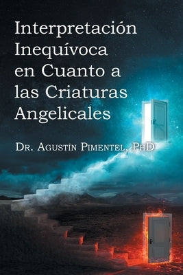 Interpretación Inequívoca en Cuanto a las Criaturas Angelicales by Pimentel P. H. D., Agustín