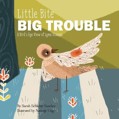 Little Bite, BIG Trouble: A Bird's-Eye View of Chronic Lyme Disease by Unger, Natassje