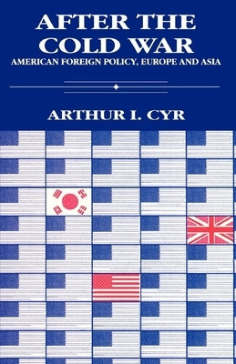 After the Cold War: American Foreign Policy, Europe and Asia by Cyr, Arthur I.