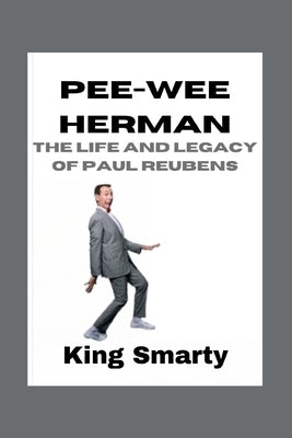 Pee-wee Herman: The Life and Legacy of Paul Reubens by Smarty, King