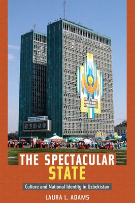 The Spectacular State: Culture and National Identity in Uzbekistan by Adams, Laura L.