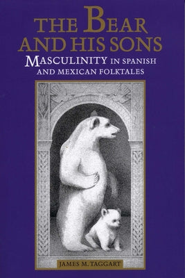 The Bear and His Sons: Masculinity in Spanish and Mexican Folktales by Taggart, James M.