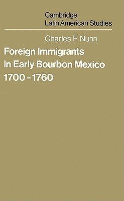 Foreign Immigrants in Early Bourbon Mexico, 1700 1760 by Nunn, Charles F.