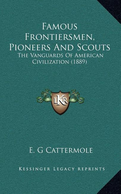 Famous Frontiersmen, Pioneers and Scouts: The Vanguards of American Civilization (1889) by Cattermole, E. G.