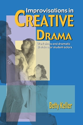 Improvisations in Creative Drama: A Program of Workshops and Dramatic Sketches for Students by Keller, Betty