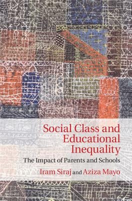 Social Class and Educational Inequality: The Impact of Parents and Schools by Siraj, Iram