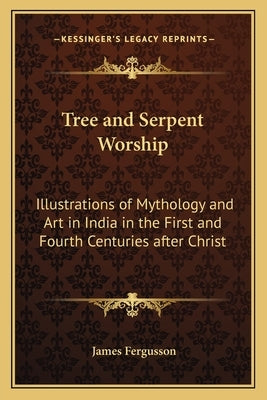 Tree and Serpent Worship: Illustrations of Mythology and Art in India in the First and Fourth Centuries After Christ by Fergusson, James