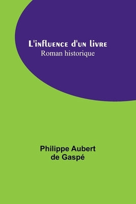 L'influence d'un livre: Roman historique by Aubert de Gaspé, Philippe