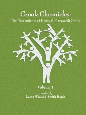 Crook Chronicles: The Descendants of Henry & Margareth Crook - Volume 1 by Wayland-Smith Hatch, Laura