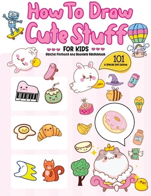 How To Draw 101 Cute Stuff For Kids: A Step-by-Step Guide to Drawing Fun and Adorable Characters! (A Special Gift Edition) by Pinthong, Bancha