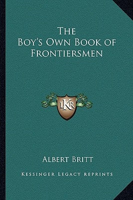 The Boy's Own Book of Frontiersmen by Britt, Albert