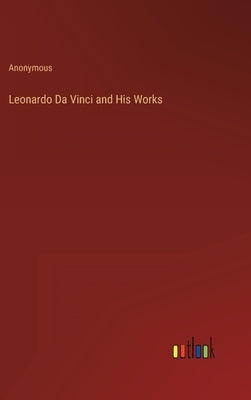 Leonardo Da Vinci and His Works by Anonymous