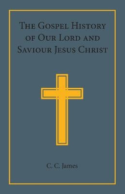 The Gospel History of Our Lord and Saviour Jesus Christ: In a Connected Narrative in the Words of the Revised Version by James, C. C.