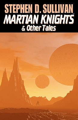 Martian Knights & Other Tales by Sullivan, Stephen D.