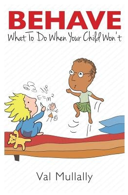 Behave - What to Do When Your Child Won't: The Three Pointers to Mindful Discipline by Mullally, Val