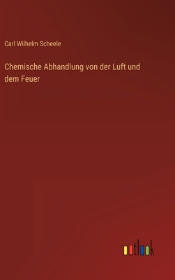 Chemische Abhandlung von der Luft und dem Feuer by Scheele, Carl Wilhelm