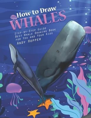 How to Draw Whales Step-by-Step Guide: Best Whale Drawing Book for You and Your Kids by Hopper, Andy