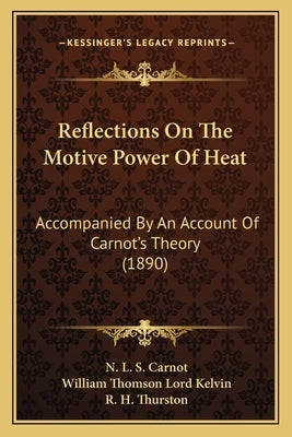 Reflections on the Motive Power of Heat: Accompanied by an Account of Carnot's Theory (1890) by Carnot, N. L. S.