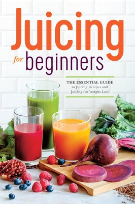 Juicing for Beginners: The Essential Guide to Juicing Recipes and Juicing for Weight Loss by Rockridge Press