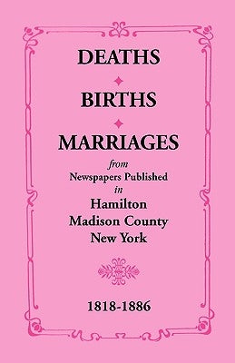 Deaths, Births, Marriages from Newspapers Published in Hamilton, Madison County, New York, 1818-1886 by Smith, Mrs E. P.