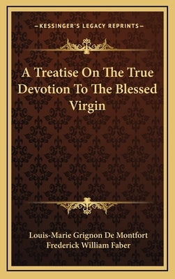 A Treatise on the True Devotion to the Blessed Virgin by De Montfort, Louis-Marie Grignon