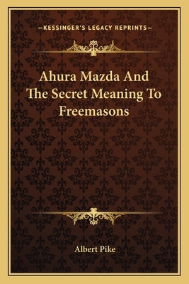 Ahura Mazda and the Secret Meaning to Freemasons by Pike, Albert