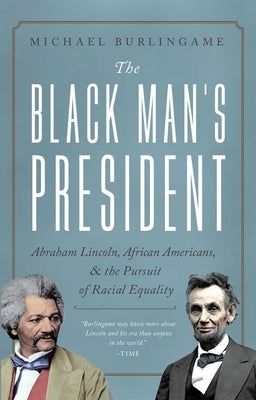 The Black Man's President: Abraham Lincoln, African Americans, and the Pursuit of Racial Equality by Burlingame, Michael