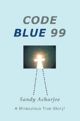 Code Blue 99: A Miraculous True Story! by Acharjee, Sandy