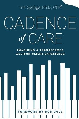 Cadence of Care: Imagining a Transformed Advisor-Client Experience by Owings, Tim