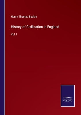 History of Civilization in England: Vol. I by Buckle, Henry Thomas