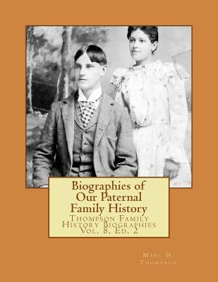 Biographies of Our Paternal Family History: Thompson Family History Biographies Vol. 8, Ed. 2 by Thompson, Marc D.