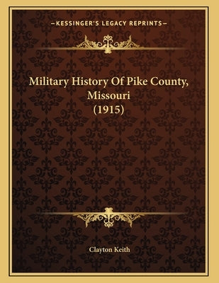 Military History Of Pike County, Missouri (1915) by Keith, Clayton