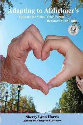 Adapting to Alzheimer's: Support for When Your Parent Becomes Your Child by Harris, Sherry Lynn