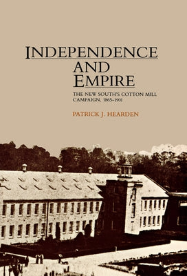 Independence and Empire: The New South's Cotton Mill Campaign, 1865-1901 by Hearden, Patrick
