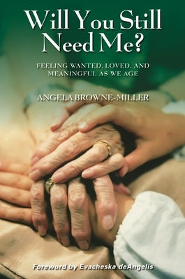 Will You Still Need Me? Feeling Wanted, Loved, and Meaningful as We Age by Browne-Miller, Angela