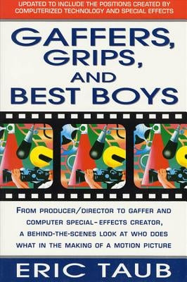 Gaffers, Grips and Best Boys: From Producer-Director to Gaffer and Computer Special Effects Creator, a Behind-The-Scenes Look at Who Does What in th by Taub, Eric