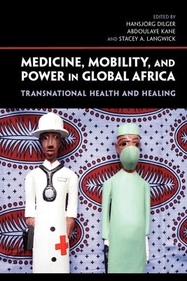Medicine, Mobility, and Power in Global Africa: Transnational Health and Healing by Dilger, Hansjörg