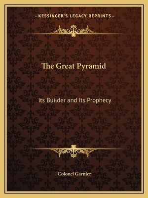 The Great Pyramid: Its Builder and Its Prophecy by Garnier, Colonel