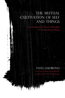 The Mutual Cultivation of Self and Things: A Contemporary Chinese Philosophy of the Meaning of Being by Guorong, Yang