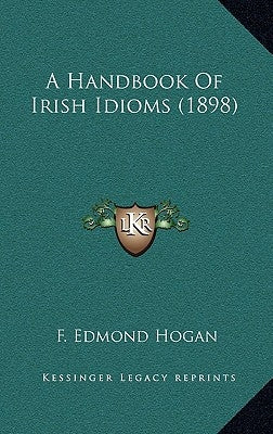 A Handbook Of Irish Idioms (1898) by Hogan, F. Edmond