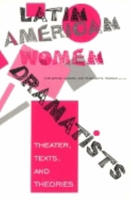 Latin American Women Dramatists: Theater, Texts, and Theories by Larson, Catherine