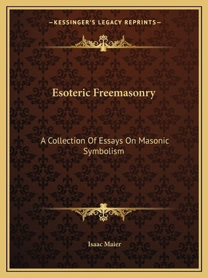 Esoteric Freemasonry: A Collection of Essays on Masonic Symbolism by Maier, Isaac