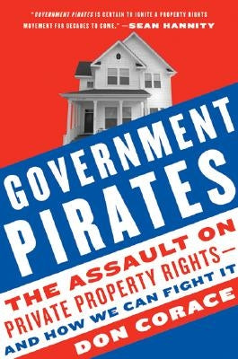 Government Pirates: The Assault on Private Property Rights--And How We Can Fight It by Corace, Don