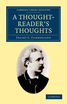 A Thought-Reader's Thoughts: Being the Impressions and Confessions of Stuart Cumberland by Cumberland, Stuart C.